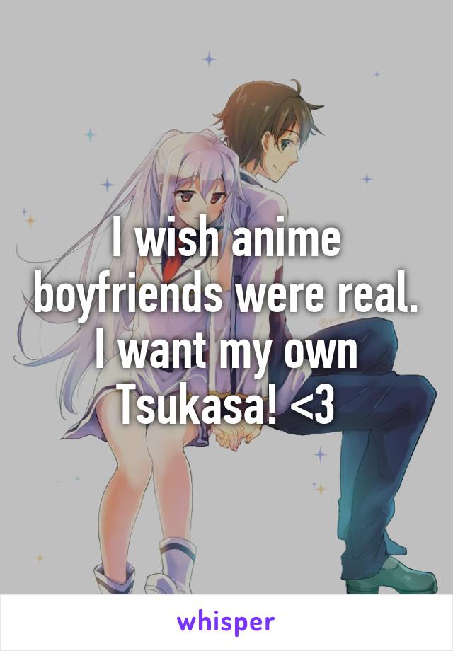 I wish anime boyfriends were real.
I want my own Tsukasa! <\3