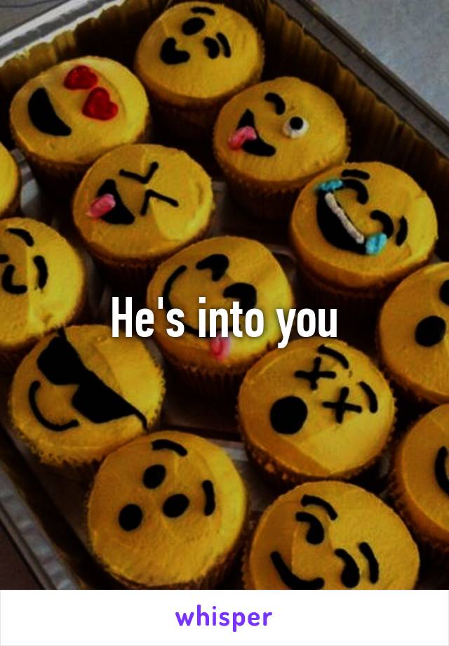 He's into you