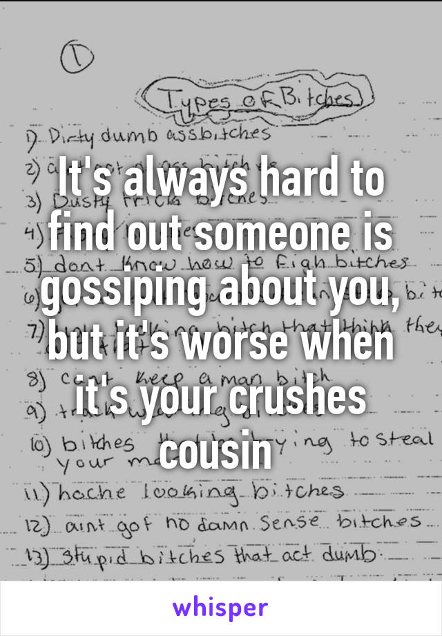 It's always hard to find out someone is gossiping about you, but it's worse when it's your crushes cousin 