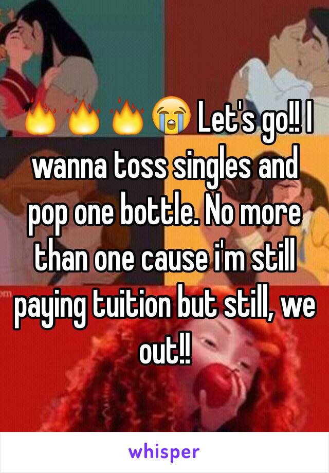 🔥🔥🔥😭 Let's go!! I wanna toss singles and pop one bottle. No more than one cause i'm still paying tuition but still, we out!!