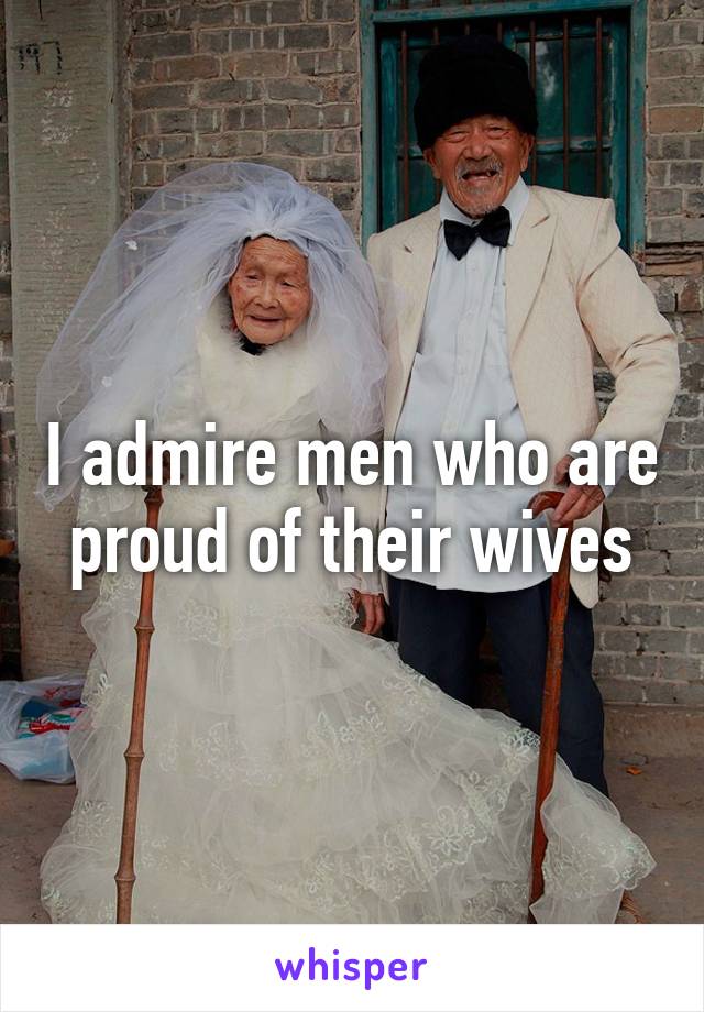 I admire men who are proud of their wives