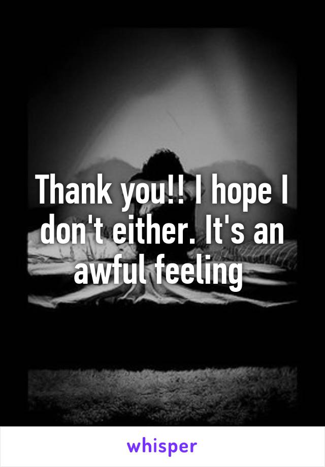 Thank you!! I hope I don't either. It's an awful feeling 