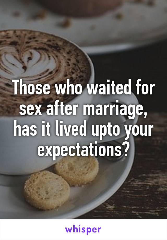 Those who waited for sex after marriage, has it lived upto your expectations?