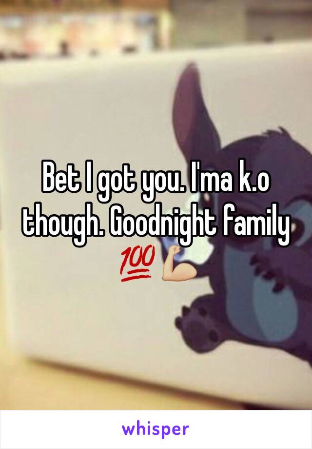 Bet I got you. I'ma k.o though. Goodnight family 💯💪🏼