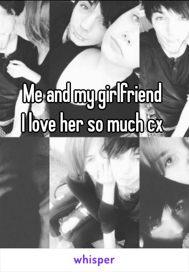 Me and my girlfriend
I love her so much cx