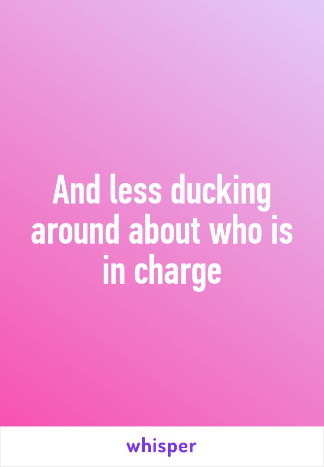 And less ducking around about who is in charge