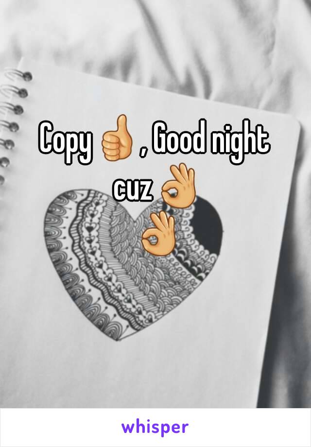 Copy👍, Good night cuz👌 👌 