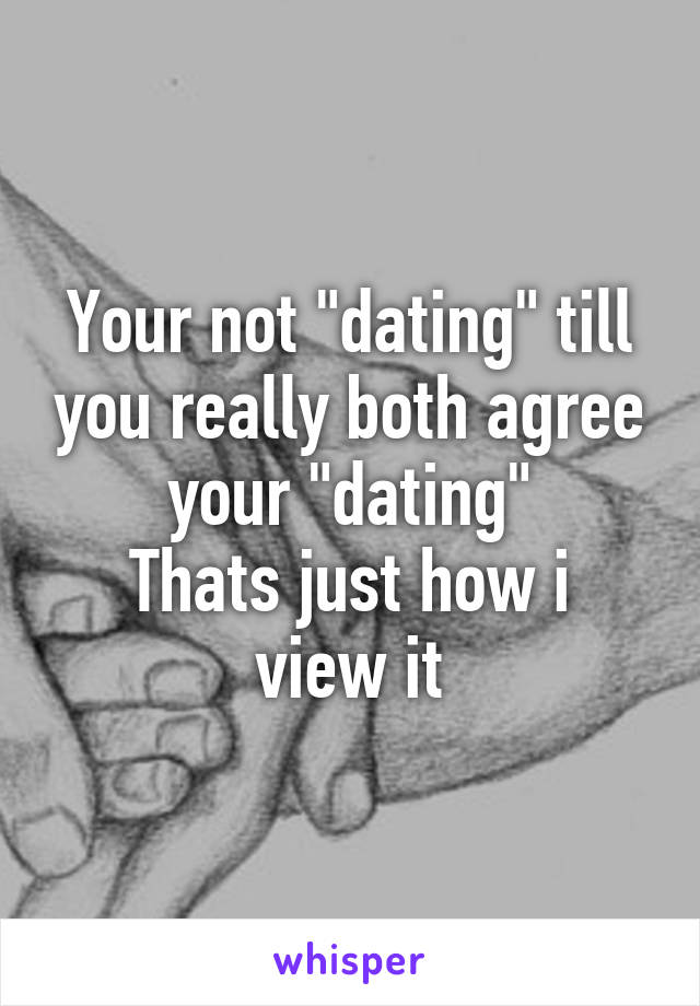 Your not "dating" till you really both agree your "dating"
Thats just how i view it