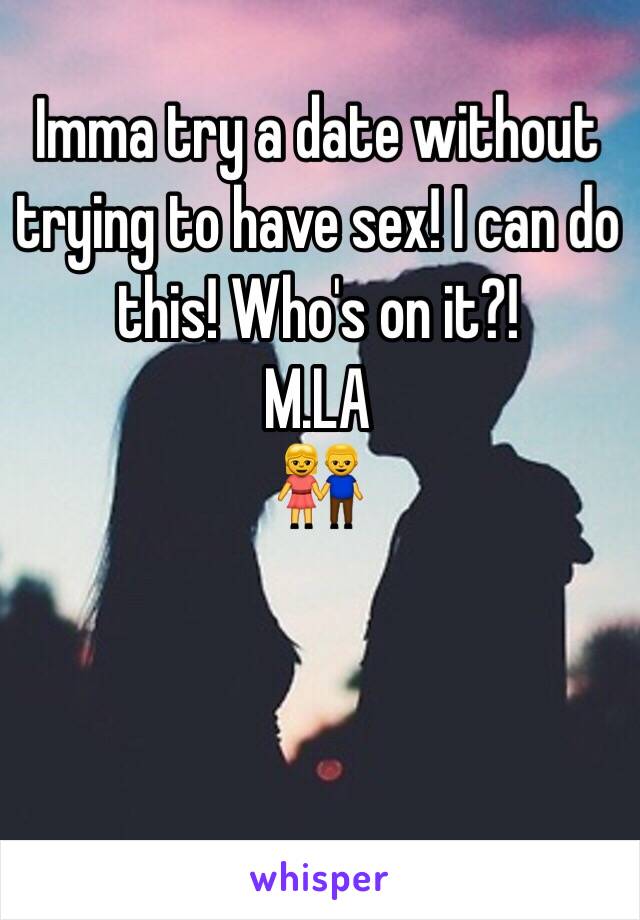 Imma try a date without trying to have sex! I can do this! Who's on it?! 
M.LA
👫