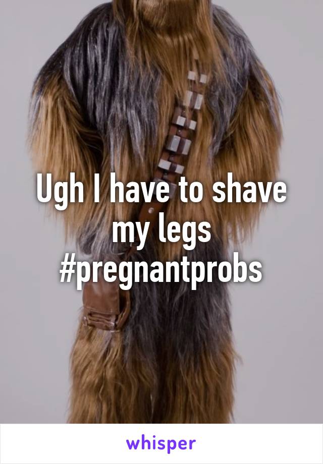 Ugh I have to shave my legs #pregnantprobs