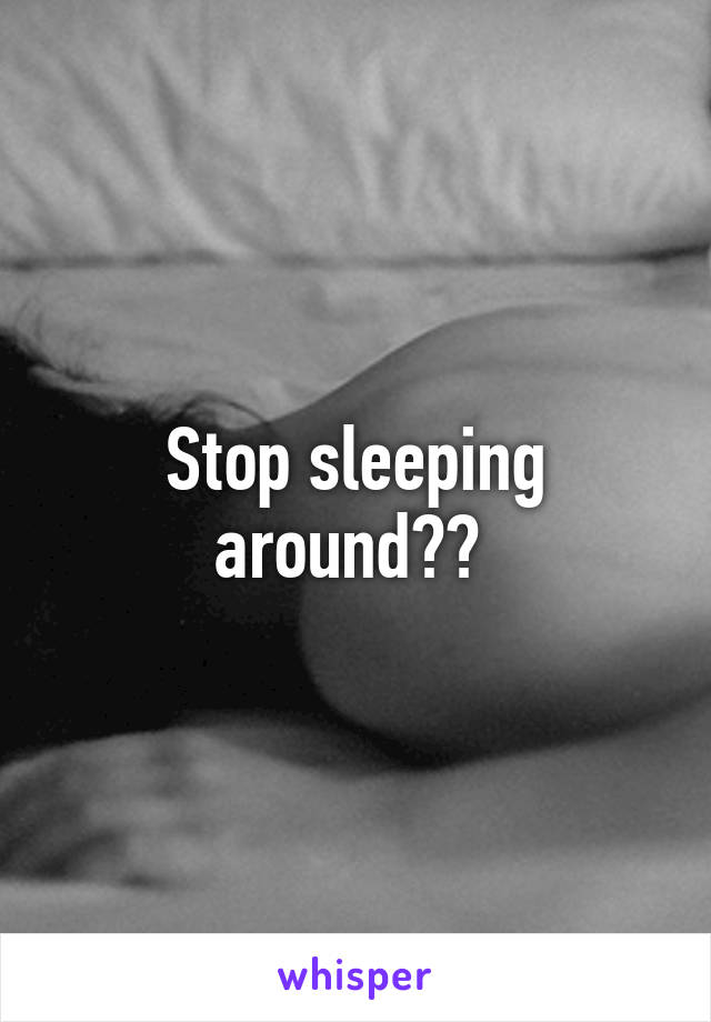 Stop sleeping around?? 