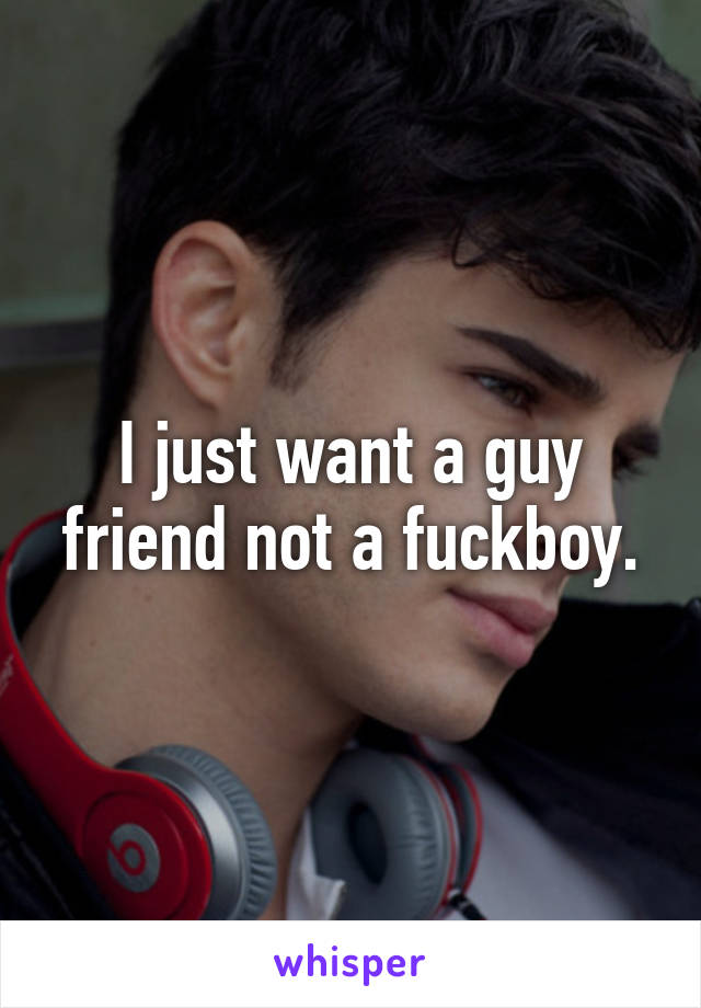 I just want a guy friend not a fuckboy.