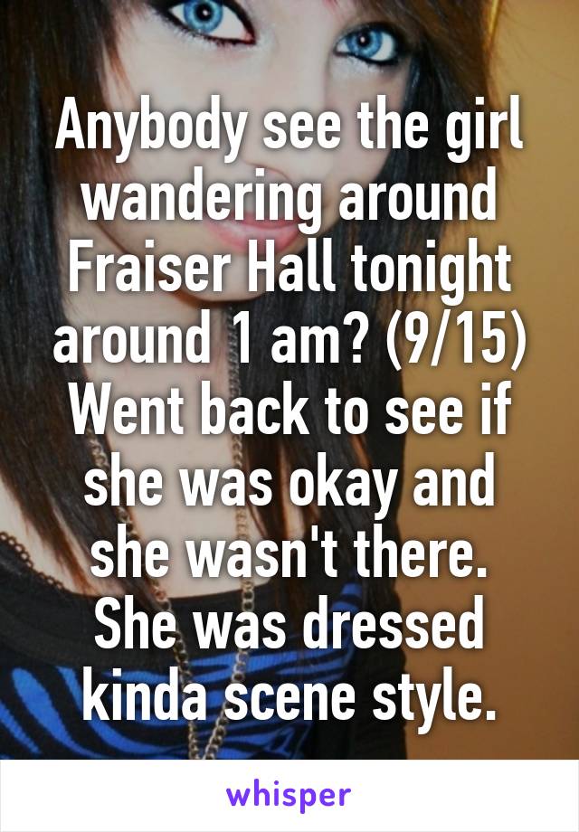 Anybody see the girl wandering around Fraiser Hall tonight around 1 am? (9/15)
Went back to see if she was okay and she wasn't there.
She was dressed kinda scene style.