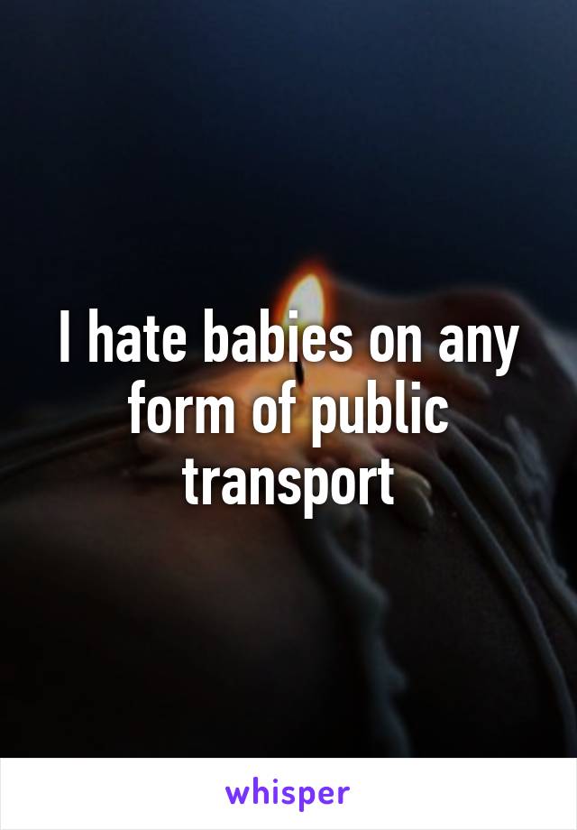 I hate babies on any form of public transport