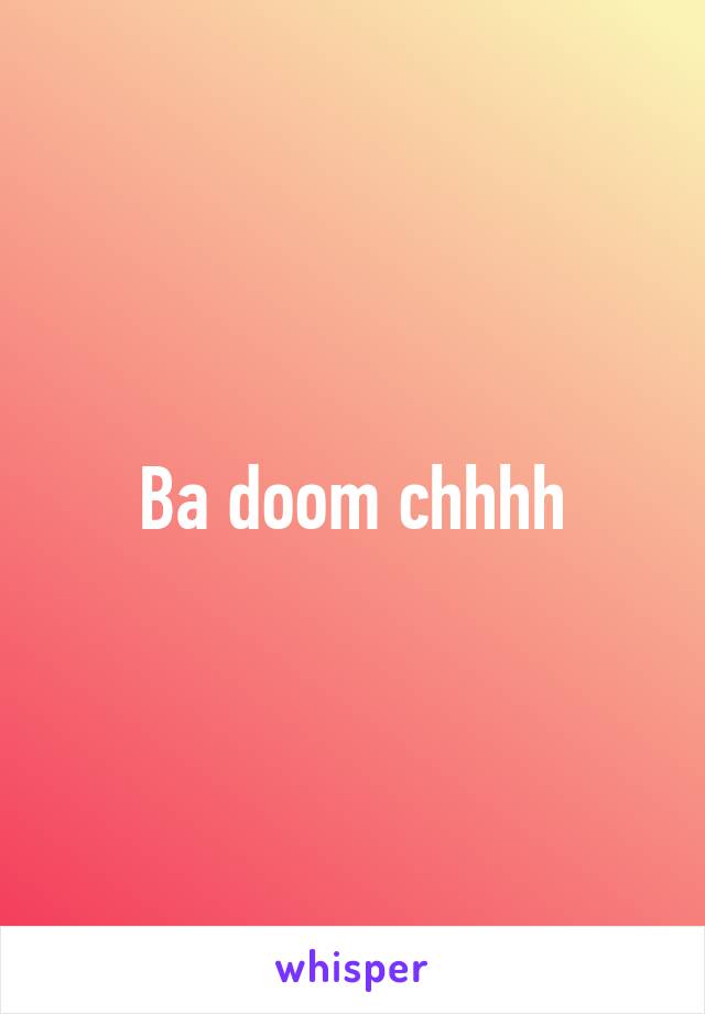 Ba doom chhhh