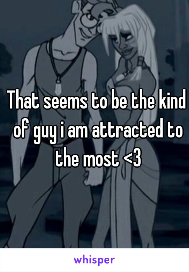 That seems to be the kind of guy i am attracted to the most <3
