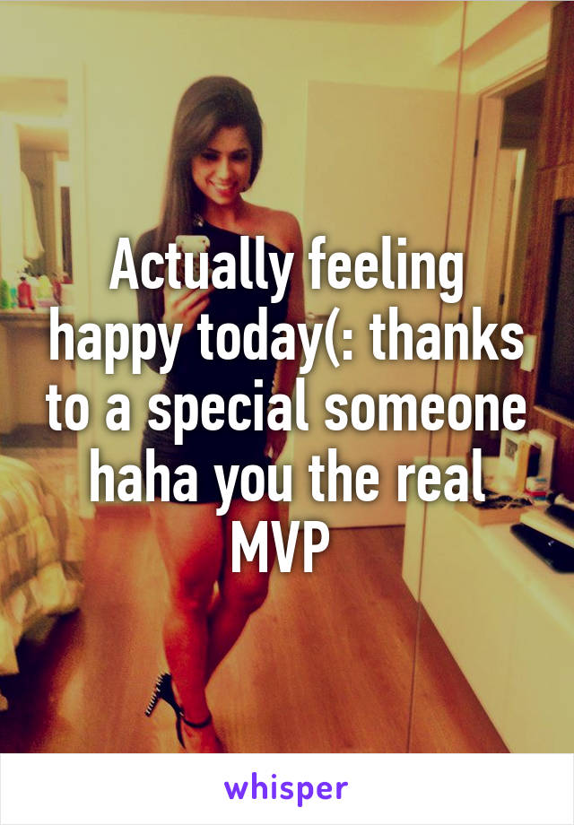 Actually feeling happy today(: thanks to a special someone haha you the real MVP 