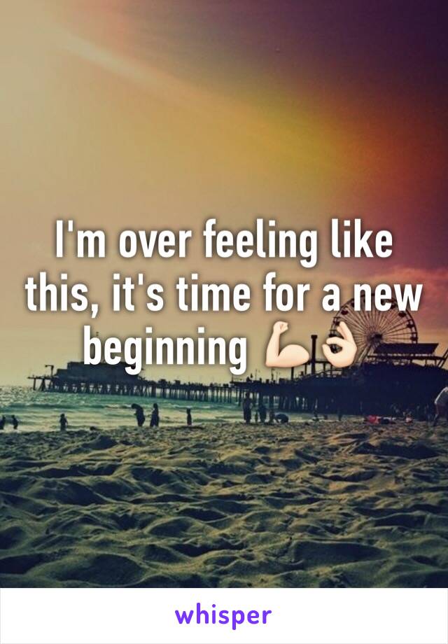 I'm over feeling like this, it's time for a new beginning 💪🏻👌🏻