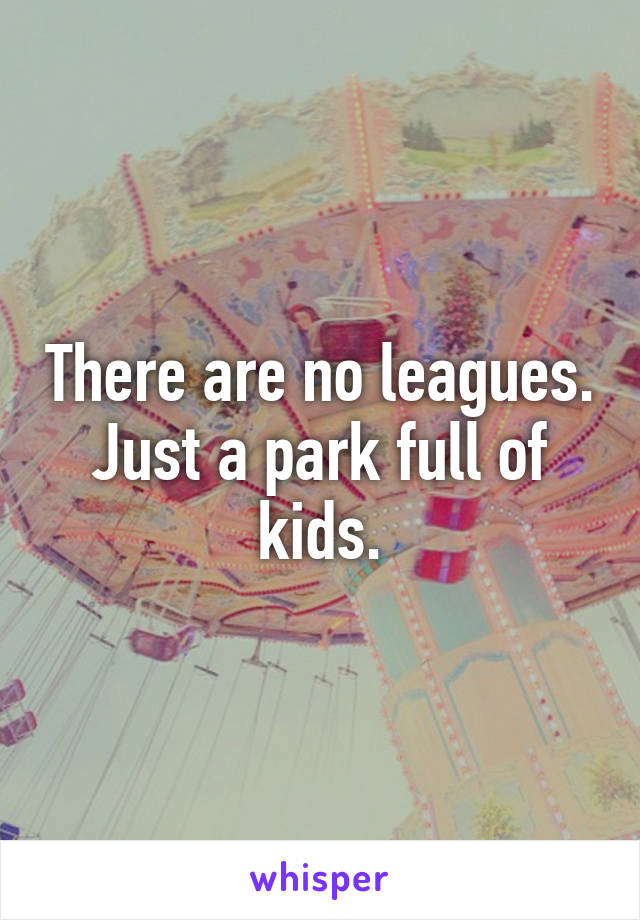 There are no leagues. Just a park full of kids.