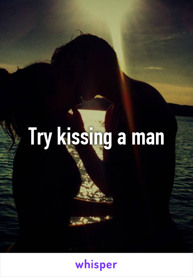 Try kissing a man