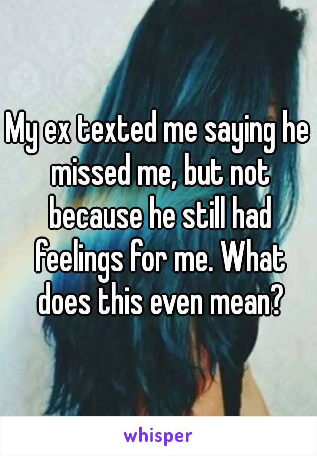 My ex texted me saying he missed me, but not because he still had feelings for me. What does this even mean?