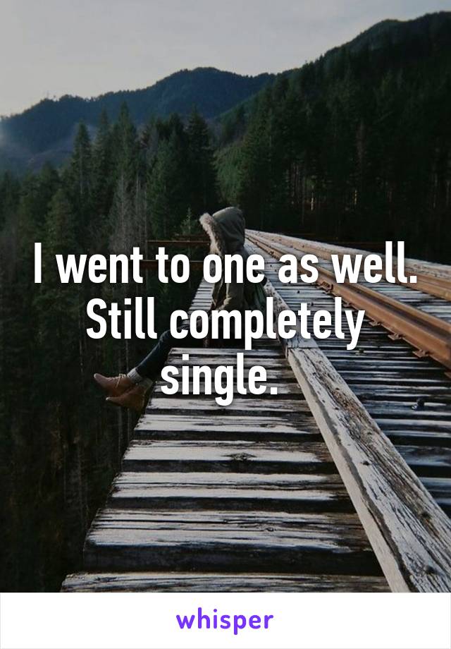 I went to one as well. Still completely single. 