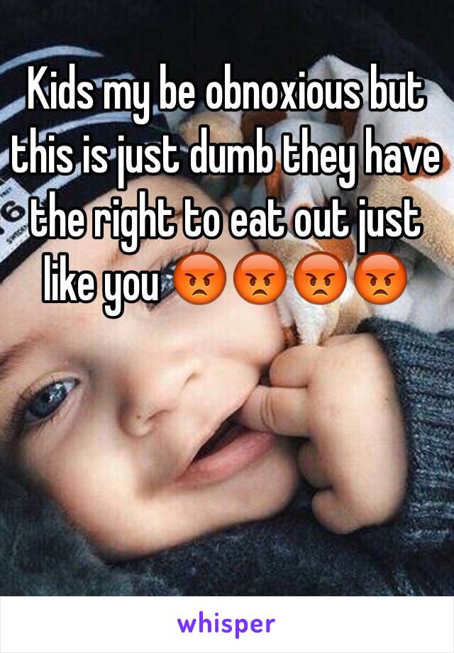 Kids my be obnoxious but this is just dumb they have the right to eat out just like you 😡😡😡😡