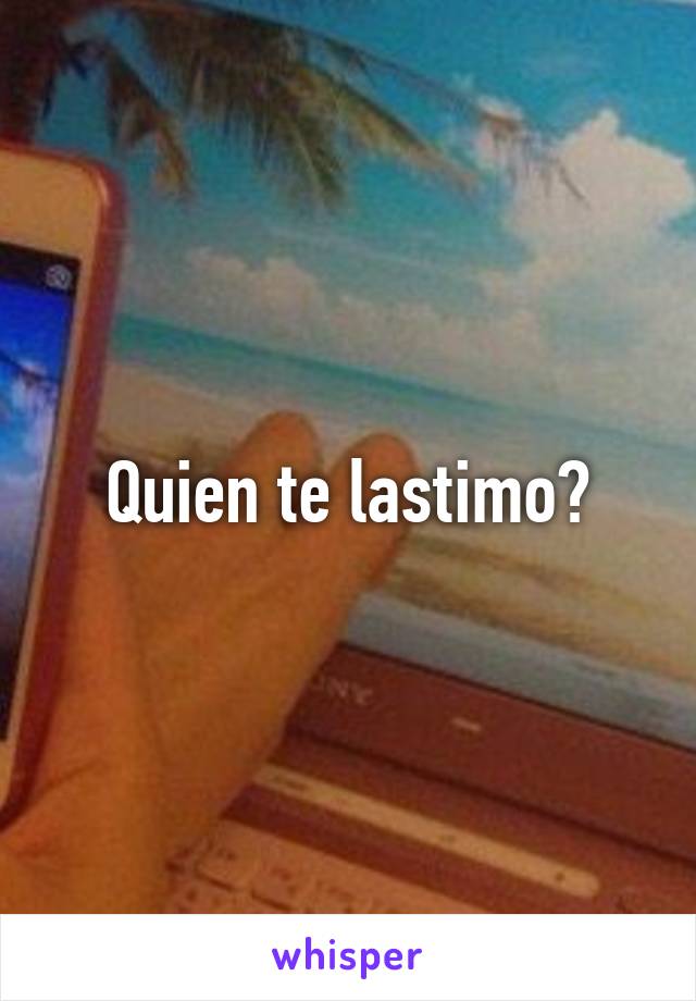 Quien te lastimo?