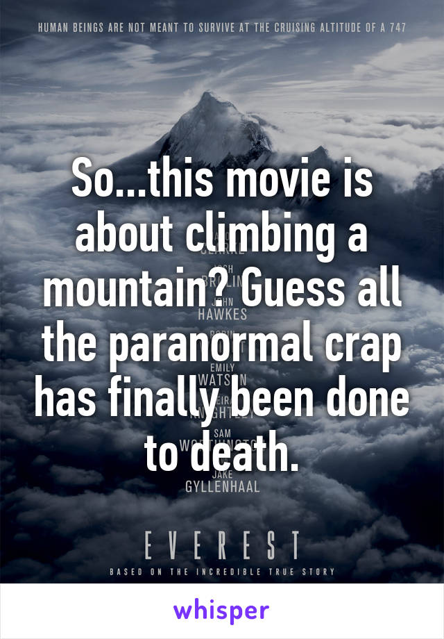 So...this movie is about climbing a mountain? Guess all the paranormal crap has finally been done to death.