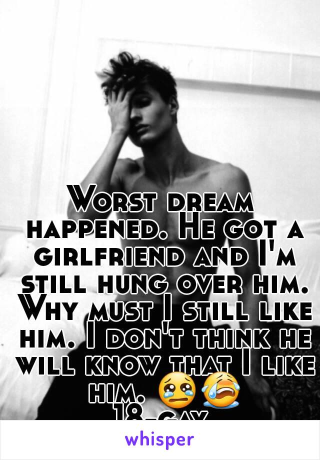 Worst dream happened. He got a girlfriend and I'm still hung over him. Why must I still like him. I don't think he will know that I like him. 😢😭
18-gay