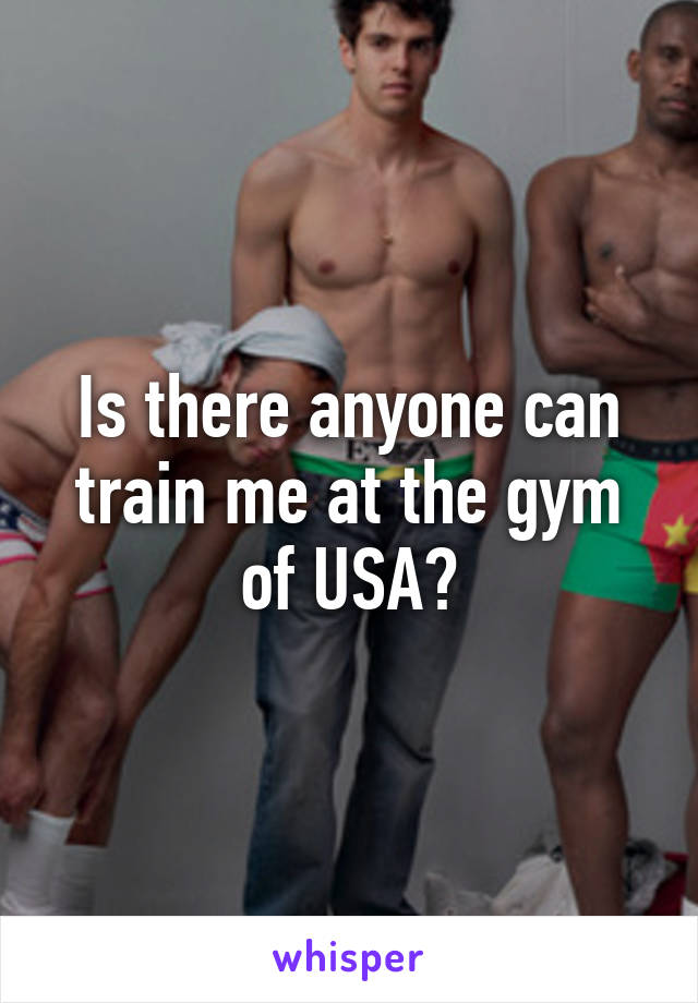 Is there anyone can train me at the gym of USA?