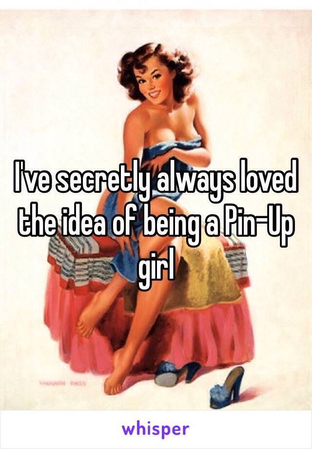 I've secretly always loved the idea of being a Pin-Up girl 