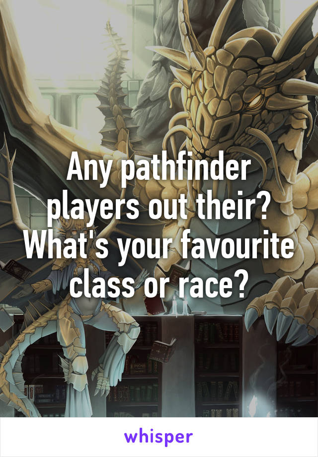 Any pathfinder players out their? What's your favourite class or race?