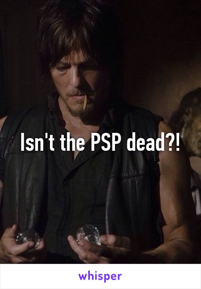 Isn't the PSP dead?!