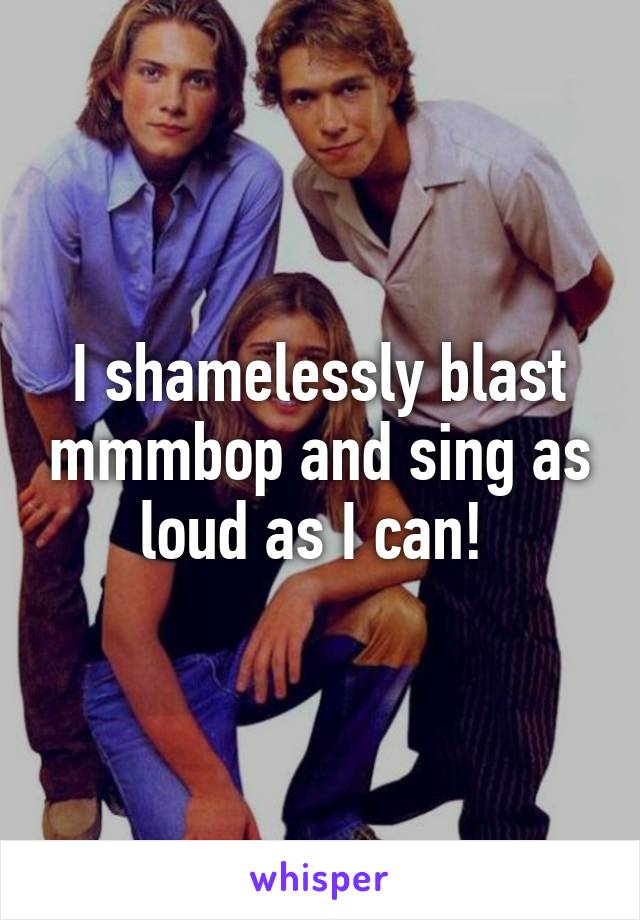 I shamelessly blast mmmbop and sing as loud as I can! 