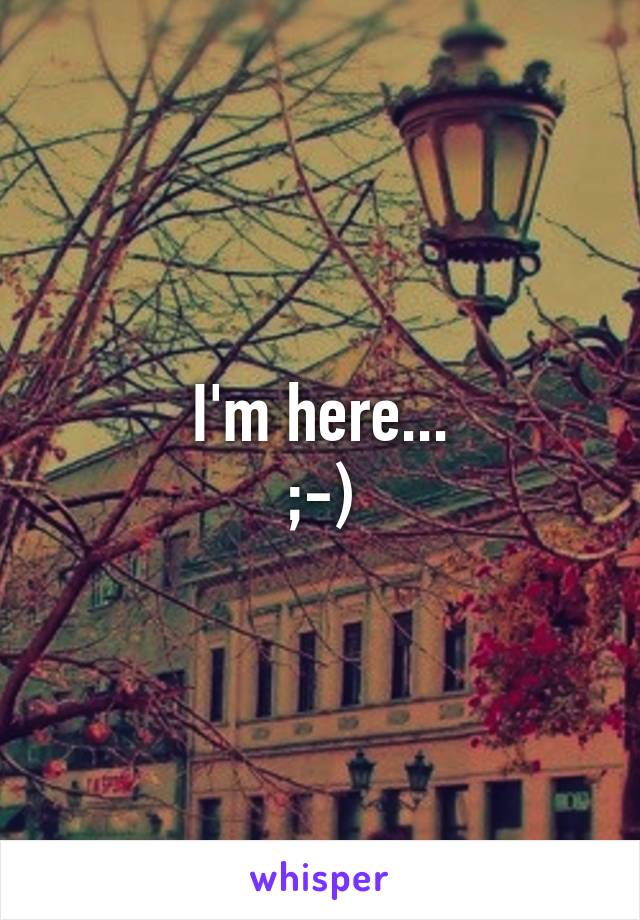 I'm here...
;-)