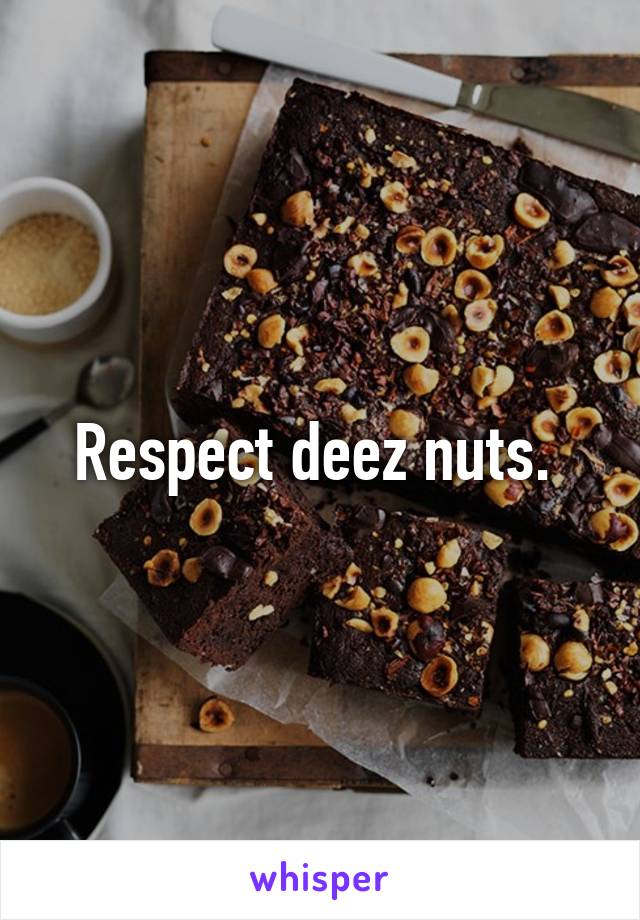 Respect deez nuts. 