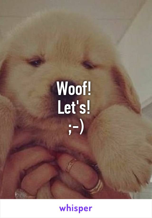 Woof! 
Let's! 
;-)