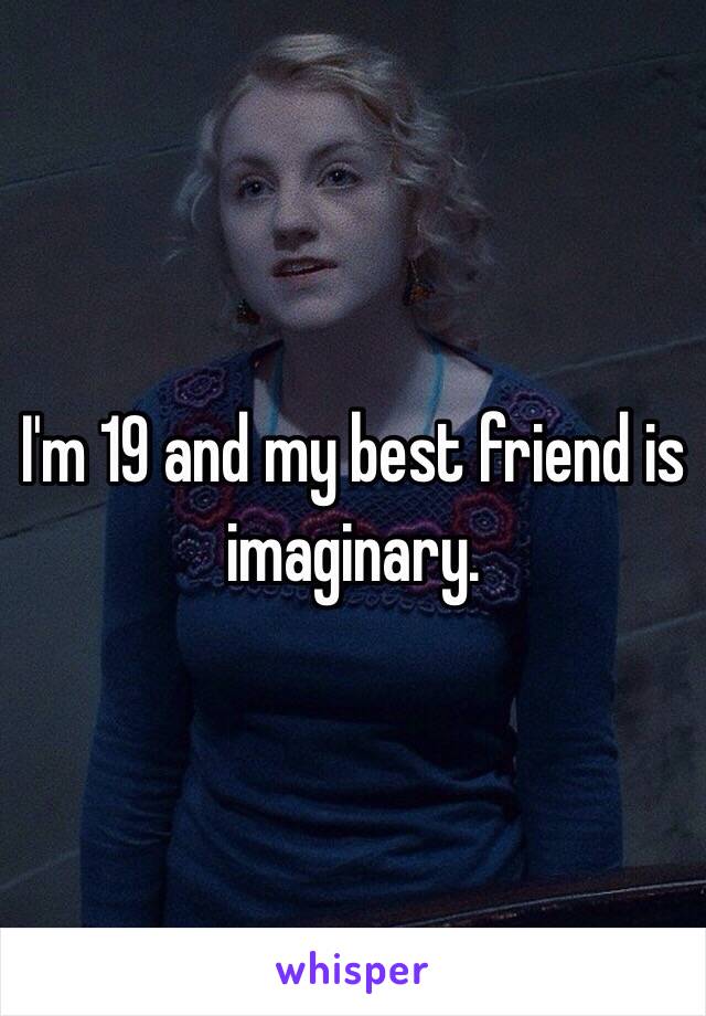 I'm 19 and my best friend is imaginary. 