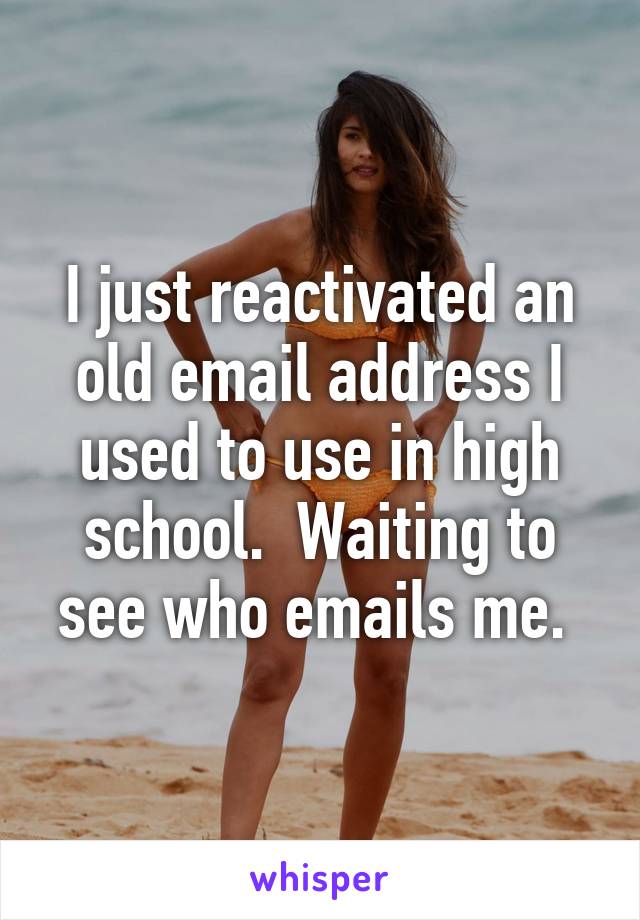 I just reactivated an old email address I used to use in high school.  Waiting to see who emails me. 