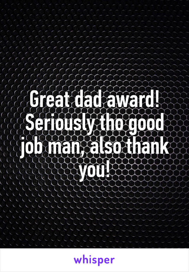 Great dad award! Seriously tho good job man, also thank you!