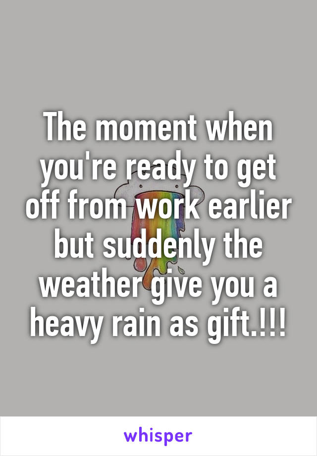 The moment when you're ready to get off from work earlier but suddenly the weather give you a heavy rain as gift.!!!