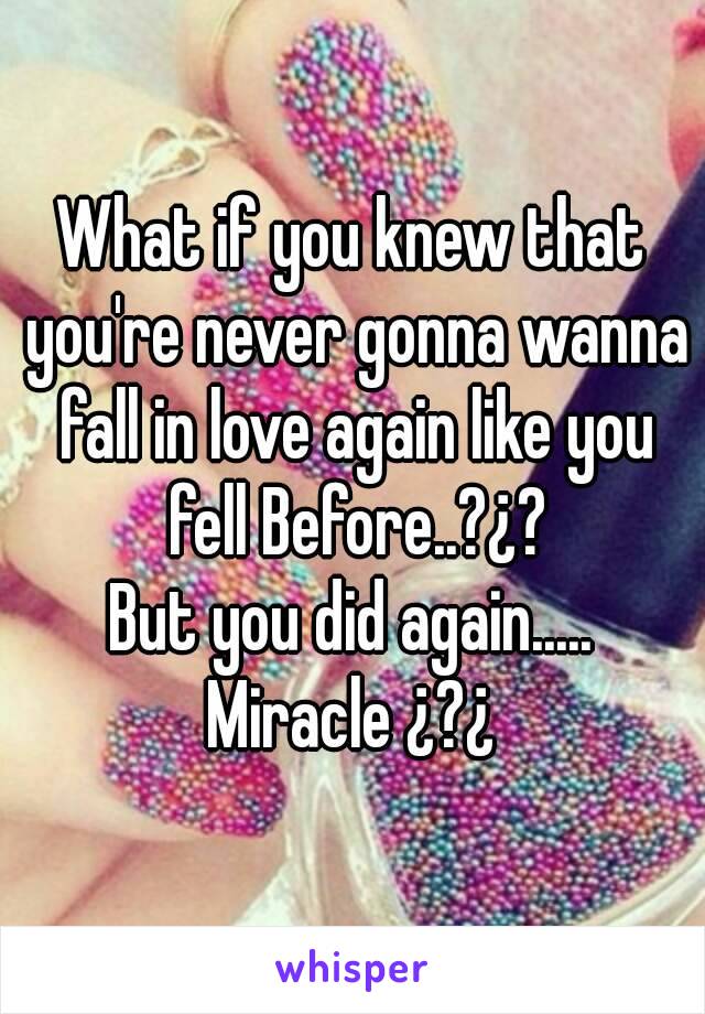 What if you knew that you're never gonna wanna fall in love again like you fell Before..?¿?
But you did again.....
Miracle ¿?¿
