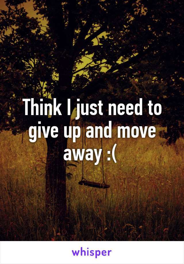 Think I just need to give up and move away :( 