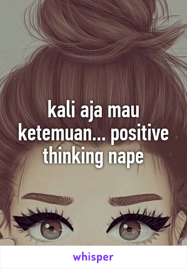 kali aja mau ketemuan... positive thinking nape