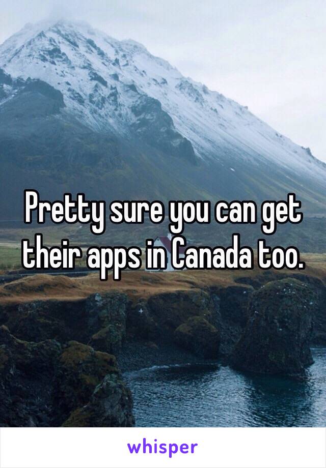 Pretty sure you can get their apps in Canada too.