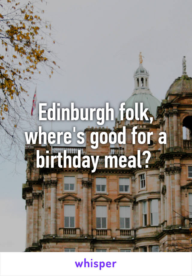 Edinburgh folk, where's good for a birthday meal? 