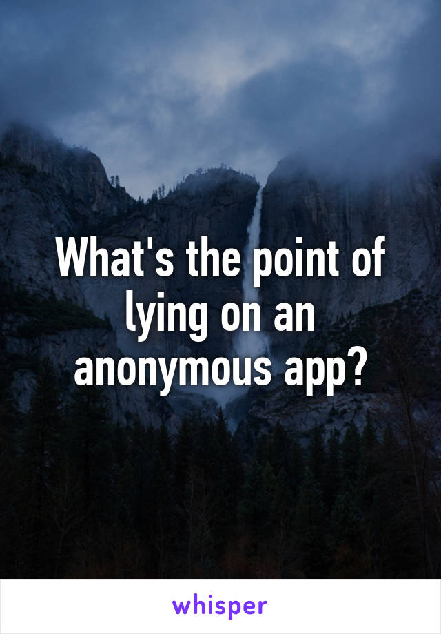 What's the point of lying on an anonymous app?