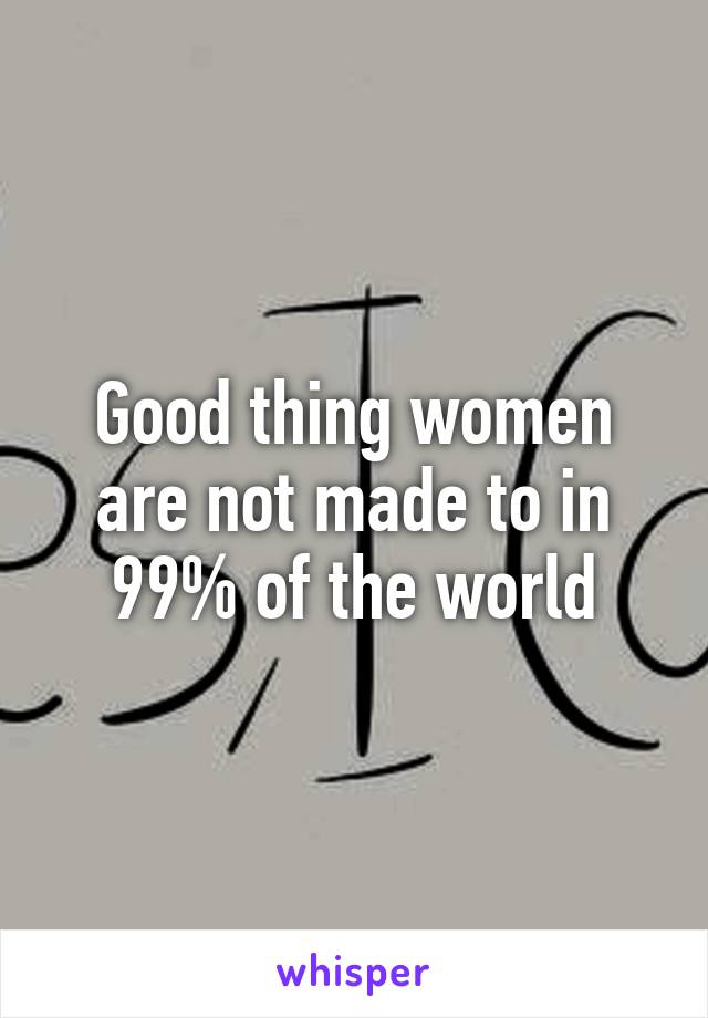 Good thing women are not made to in 99% of the world