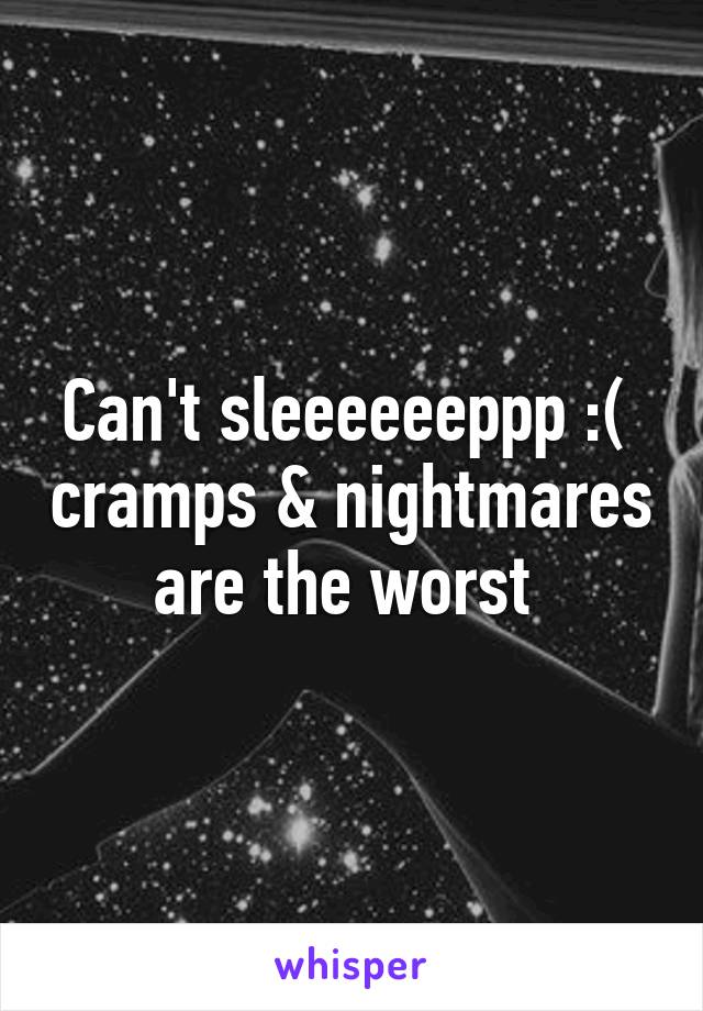 Can't sleeeeeeppp :(  cramps & nightmares are the worst 